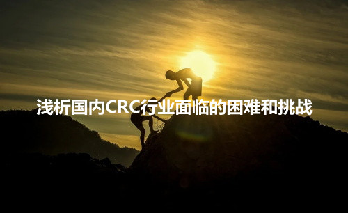 淺析國內CRC行業(yè)面臨的困難和挑戰(zhàn)