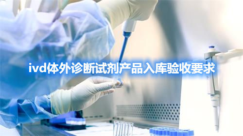 ivd體外診斷試劑產(chǎn)品入庫驗收要求