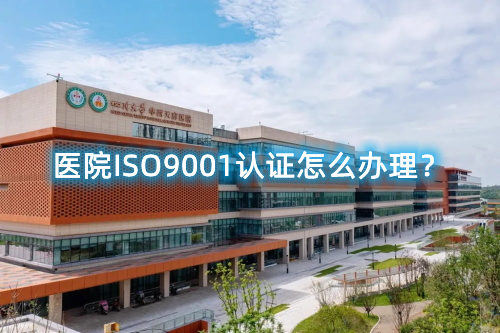 醫(yī)院ISO9001認(rèn)證怎么辦理？醫(yī)院ISO9001認(rèn)證要求和步驟流程(圖1)
