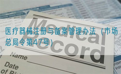 醫(yī)療器械注冊與備案管理辦法（市場總局令第47號）