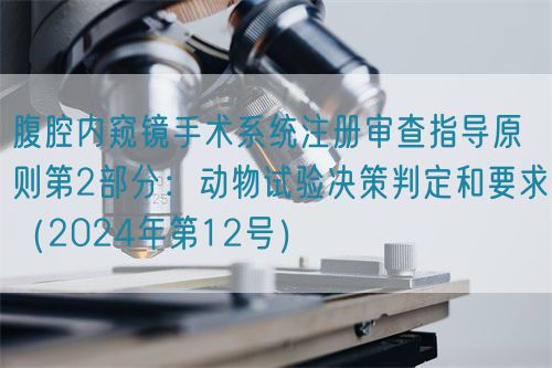 腹腔內(nèi)窺鏡手術(shù)系統(tǒng)注冊審查指導(dǎo)原則第2部分：動物試驗決策判定和要求（2024年第12號）(圖1)