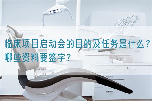 臨床項(xiàng)目啟動(dòng)會(huì)的目的及任務(wù)是什么？哪些資料要簽字？(圖1)