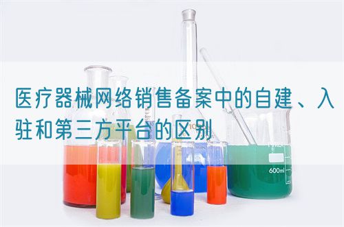 醫(yī)療器械網(wǎng)絡銷售備案中的自建、入駐和第三方平臺的區(qū)別(圖1)