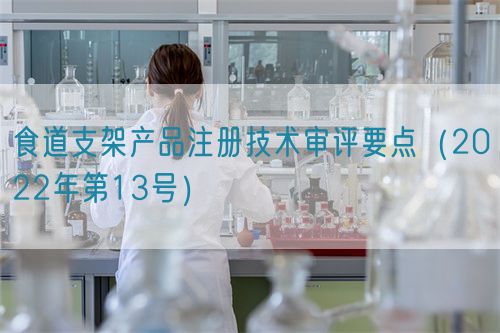 食道支架產品注冊技術審評要點(2022年第13號)(圖1) 食道支架產品注冊技術審評要點(2022年第13號)(圖1)