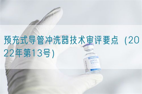預(yù)充式導(dǎo)管沖洗器技術(shù)審評(píng)要點(diǎn)(2022年第13號(hào))(圖1) 預(yù)充式導(dǎo)管沖洗器技術(shù)審評(píng)要點(diǎn)(2022年第13號(hào))(圖1)