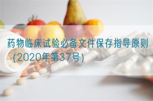 藥物臨床試驗必備文件保存指導(dǎo)原則（2020年第37號）(圖1)