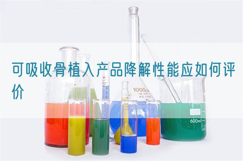 可吸收骨植入產(chǎn)品降解性能應(yīng)如何評(píng)價(jià)(圖1)