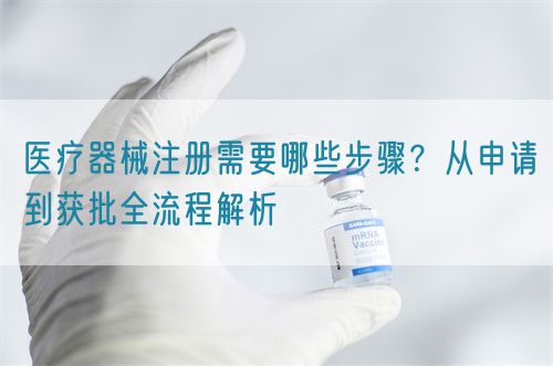 醫(yī)療器械注冊(cè)需要哪些步驟？從申請(qǐng)到獲批全流程解析(圖1)