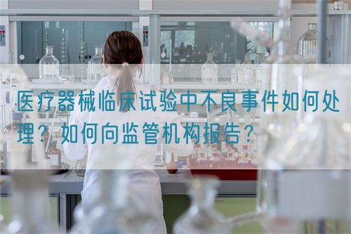 醫(yī)療器械臨床試驗(yàn)中不良事件如何處理？如何向監(jiān)管機(jī)構(gòu)報(bào)告？(圖1)