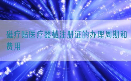 磁療貼醫(yī)療器械注冊證的辦理周期和費用(圖1)