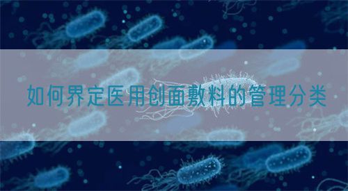 如何界定醫(yī)用創(chuàng)面敷料的管理分類(lèi)(圖1)
