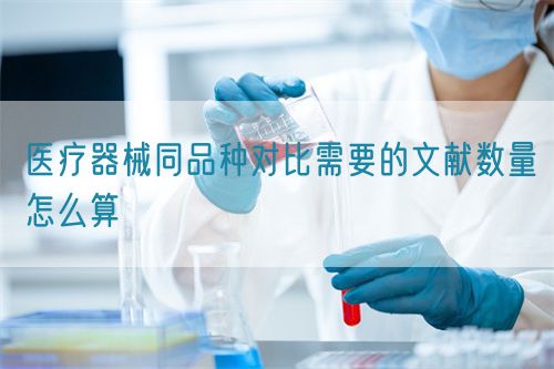 醫(yī)療器械同品種對(duì)比需要的文獻(xiàn)數(shù)量怎么算(圖1)