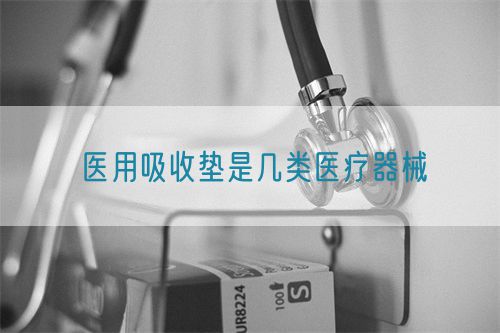 醫(yī)用吸收墊是幾類醫(yī)療器械(圖1)