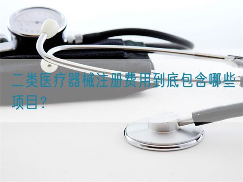 二類醫(yī)療器械注冊費(fèi)用到底包含哪些項(xiàng)目？(圖1)