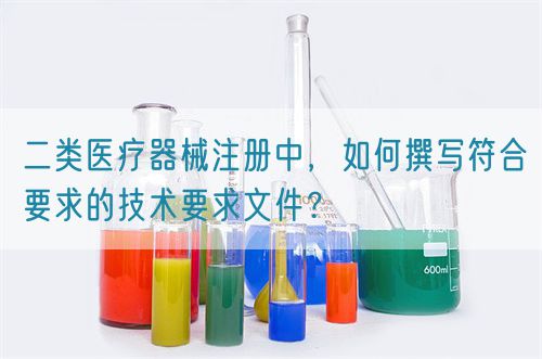 二類(lèi)醫(yī)療器械注冊(cè)中，如何撰寫(xiě)符合要求的技術(shù)要求文件？(圖1)