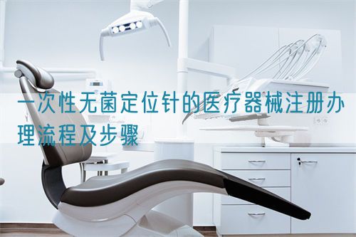 一次性無菌定位針的醫(yī)療器械注冊辦理流程及步驟(圖1)