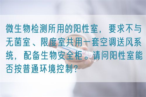微生物檢測所用的陽性室，要求不與無菌室、限度室共用一套空調(diào)送風(fēng)系統(tǒng)，配備生物安全柜。請問陽性室能否按普通環(huán)境控制？