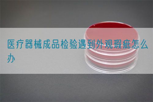 醫(yī)療器械成品檢驗(yàn)遇到外觀瑕疵怎么辦(圖1)