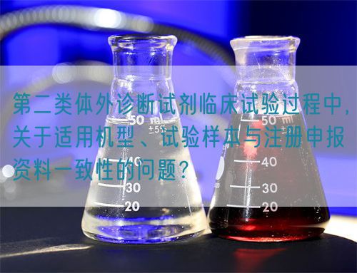 第二類體外診斷試劑臨床試驗(yàn)過(guò)程中，關(guān)于適用機(jī)型、試驗(yàn)樣本與注冊(cè)申報(bào)資料一致性的問(wèn)題？(圖1)