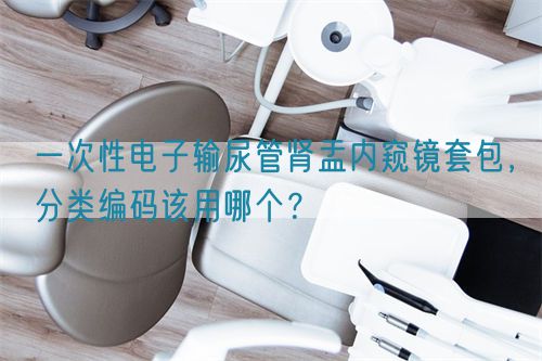 一次性電子輸尿管腎盂內(nèi)窺鏡套包，分類編碼該用哪個(gè)？(圖1)