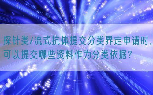 探針類/流式抗體提交分類界定申請時，可以提交哪些資料作為分類依據(jù)？(圖1)