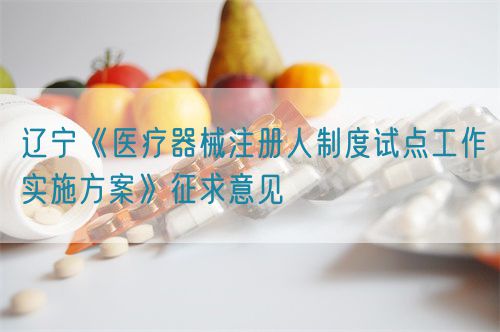 遼寧《醫(yī)療器械注冊(cè)人制度試點(diǎn)工作實(shí)施方案》征求意見(jiàn)(圖1) 遼寧《醫(yī)療器械注冊(cè)人制度試點(diǎn)工作實(shí)施方案》征求意見(jiàn)(圖1)