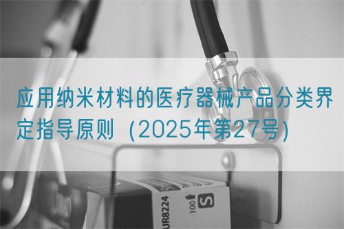 應用納米材料的醫(yī)療器械產品分類界定指導原則(2025年第27號)(圖1) 應用納米材料的醫(yī)療器械產品分類界定指導原則(2025年第27號)(圖1)
