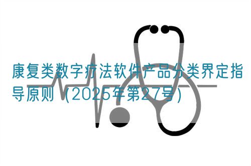 康復(fù)類數(shù)字療法軟件產(chǎn)品分類界定指導(dǎo)原則（2025年第27號(hào)）