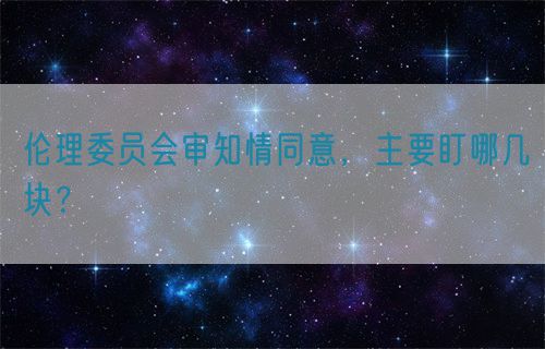 倫理委員會(huì)審知情同意，主要盯哪幾塊？(圖1)