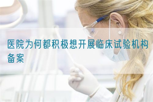 醫(yī)院為何都積極想開展臨床試驗機構備案(圖1)