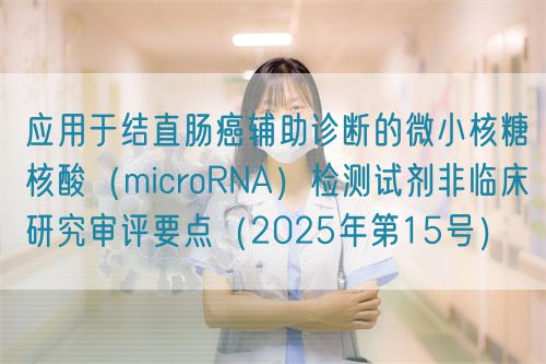 應(yīng)用于結(jié)直腸癌輔助診斷的微小核糖核酸（microRNA）檢測試劑非臨床研究審評要點(diǎn)（2025年第15號）(圖1)