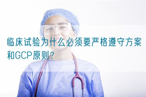 臨床試驗(yàn)為什么必須要嚴(yán)格遵守方案和GCP原則？(圖1)
