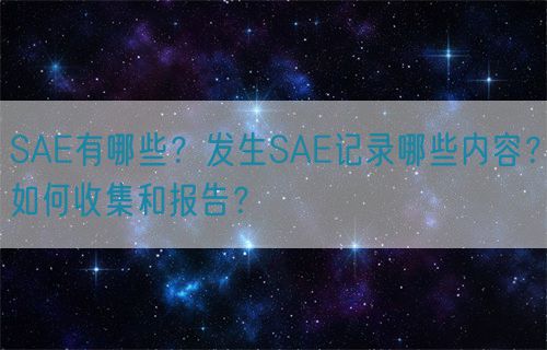 SAE有哪些？發(fā)生SAE記錄哪些內(nèi)容？如何收集和報告？(圖1)