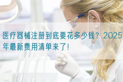醫(yī)療器械注冊到底要花多少錢？2025年最新費(fèi)用清單來了！?(圖1)