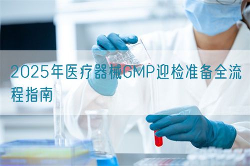 2025年醫(yī)療器械GMP迎檢準備全流程指南(圖1)