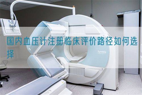 國內(nèi)血壓計注冊臨床評價路徑如何選擇(圖1)