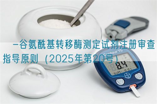 γ-谷氨酰基轉(zhuǎn)移酶測定試劑注冊審查指導(dǎo)原則（2025年第20號）(圖1)