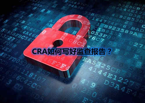 CRA如何寫好監(jiān)查報告？我有5點技巧分享