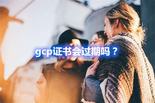 gcp證書會過期嗎？