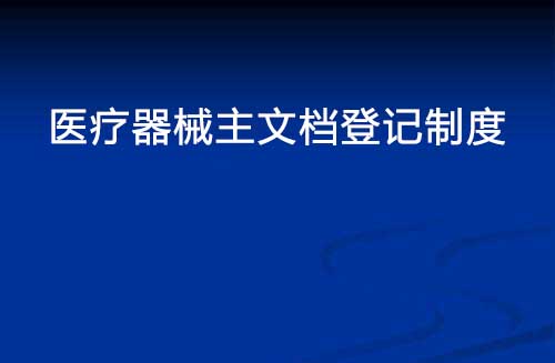 醫(yī)療器械主文檔登記制度是什么？(圖1)